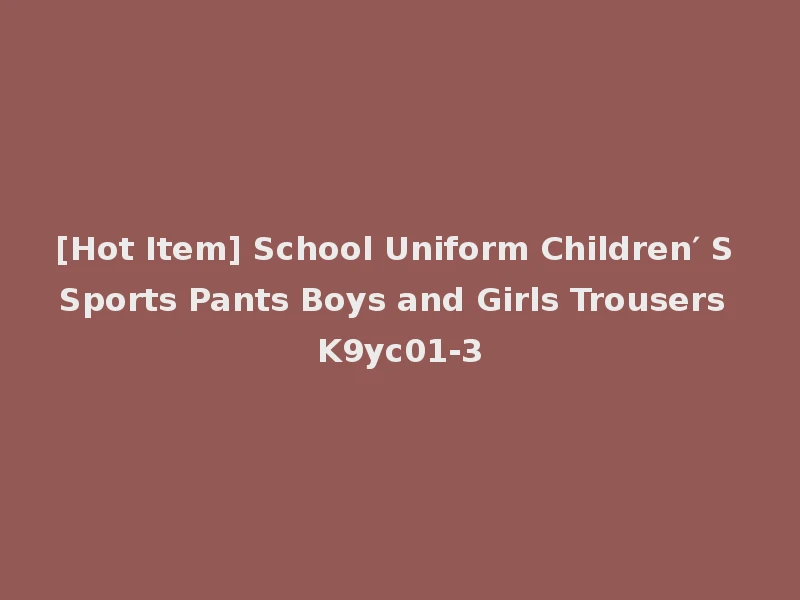[Hot Item] School Uniform Children′ S Sports Pants Boys and Girls Trousers K9yc01-3