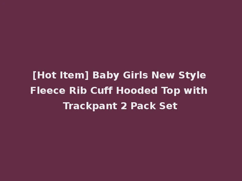 [Hot Item] Baby Girls New Style Fleece Rib Cuff Hooded Top with Trackpant 2 Pack Set