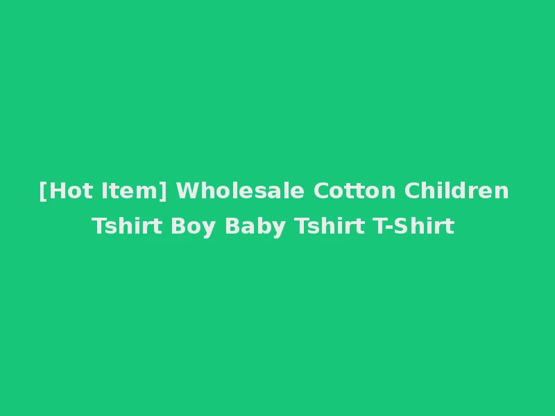 [Hot Item] Wholesale Cotton Children Tshirt Boy Baby Tshirt T-Shirt