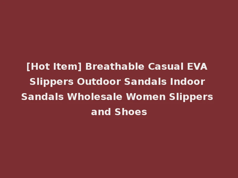 [Hot Item] Breathable Casual EVA Slippers Outdoor Sandals Indoor Sandals Wholesale Women Slippers and Shoes