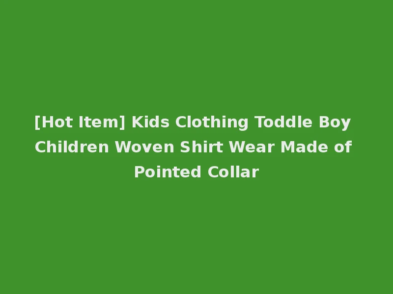 [Hot Item] Kids Clothing Toddle Boy Children Woven Shirt Wear Made of Pointed Collar