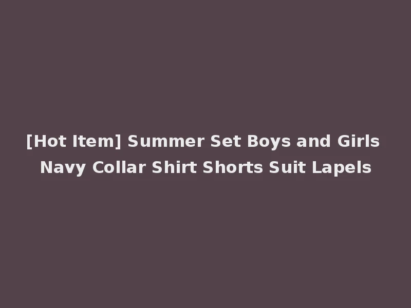 [Hot Item] Summer Set Boys and Girls Navy Collar Shirt Shorts Suit Lapels