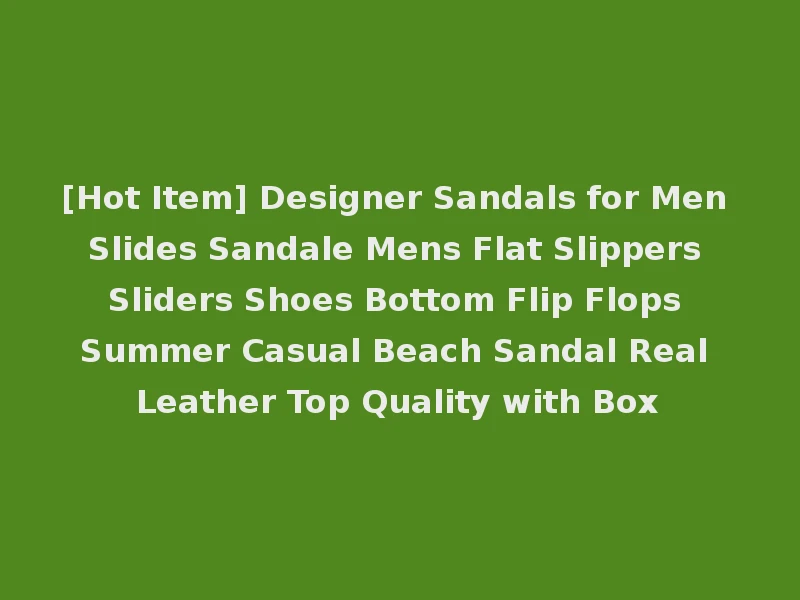 [Hot Item] Designer Sandals for Men Slides Sandale Mens Flat Slippers Sliders Shoes Bottom Flip Flops Summer Casual Beach Sandal Real Leather Top Quality with Box