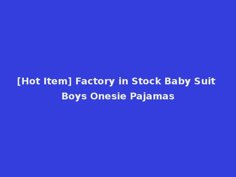 [Hot Item] Factory in Stock Baby Suit Boys Onesie Pajamas
