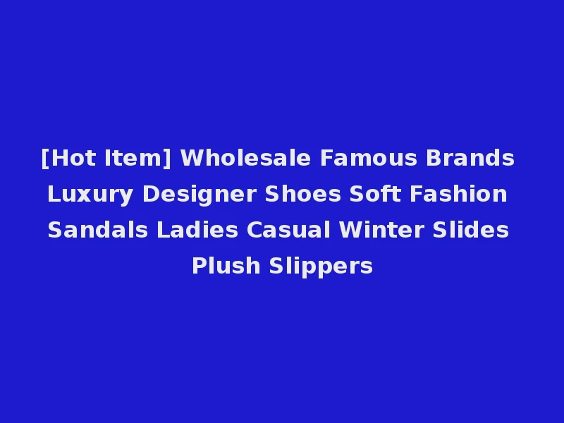 [Hot Item] Wholesale Famous Brands Luxury Designer Shoes Soft Fashion Sandals Ladies Casual Winter Slides Plush Slippers