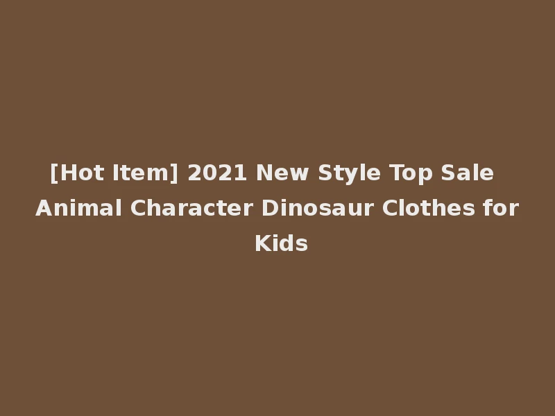 [Hot Item] 2021 New Style Top Sale Animal Character Dinosaur Clothes for Kids