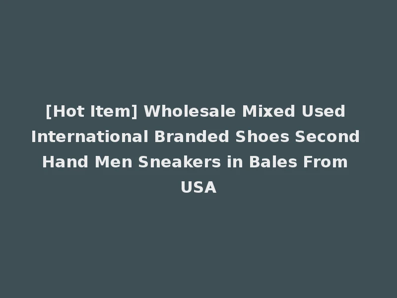 [Hot Item] Wholesale Mixed Used International Branded Shoes Second Hand Men Sneakers in Bales From USA