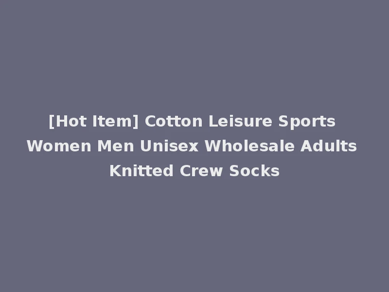 [Hot Item] Cotton Leisure Sports Women Men Unisex Wholesale Adults Knitted Crew Socks