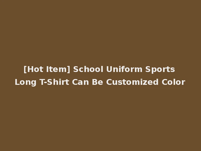 [Hot Item] School Uniform Sports Long T-Shirt Can Be Customized Color