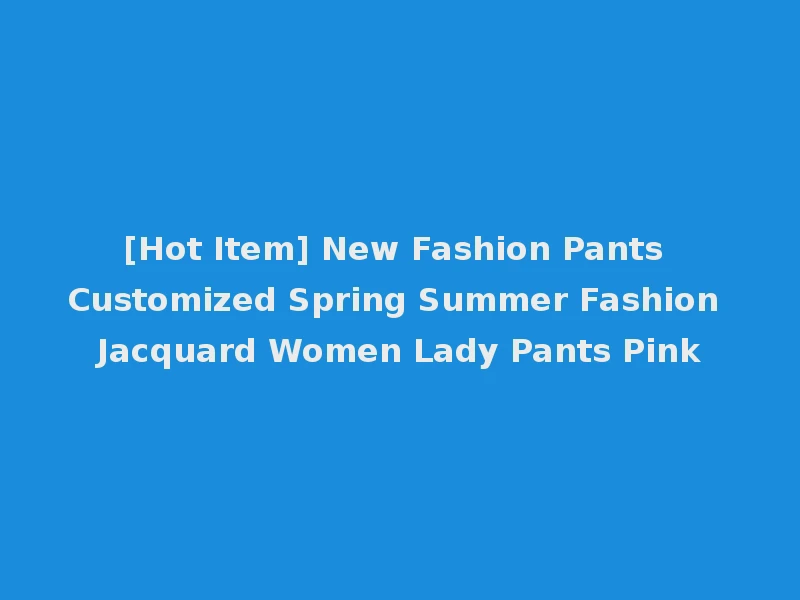 [Hot Item] New Fashion Pants Customized Spring Summer Fashion Jacquard Women Lady Pants Pink