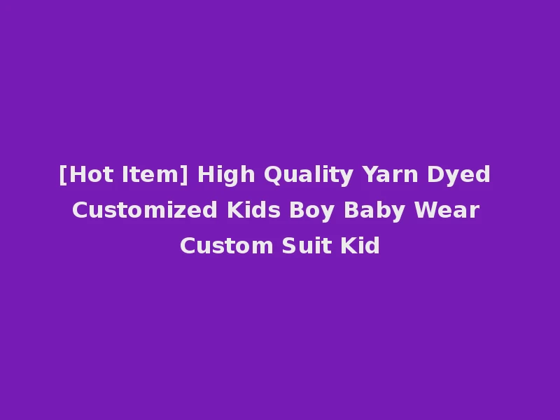 [Hot Item] High Quality Yarn Dyed Customized Kids Boy Baby Wear Custom Suit Kid