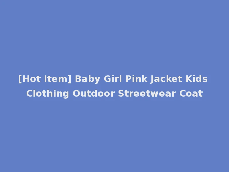 [Hot Item] Baby Girl Pink Jacket Kids Clothing Outdoor Streetwear Coat