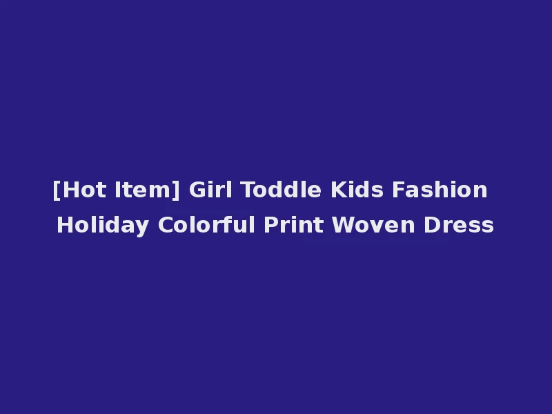 [Hot Item] Girl Toddle Kids Fashion Holiday Colorful Print Woven Dress