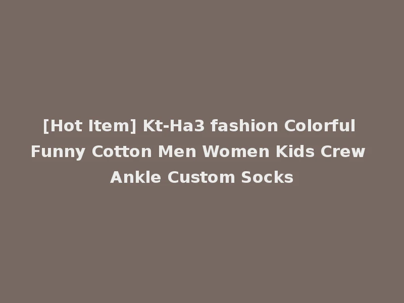 [Hot Item] Kt-Ha3 fashion Colorful Funny Cotton Men Women Kids Crew Ankle Custom Socks