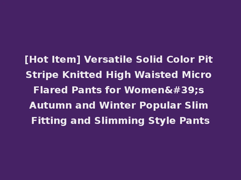 [Hot Item] Versatile Solid Color Pit Stripe Knitted High Waisted Micro Flared Pants for Women's Autumn and Winter Popular Slim Fitting and Slimming Style Pants