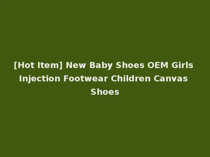 [Hot Item] New Baby Shoes OEM Girls Injection Footwear Children Canvas Shoes
