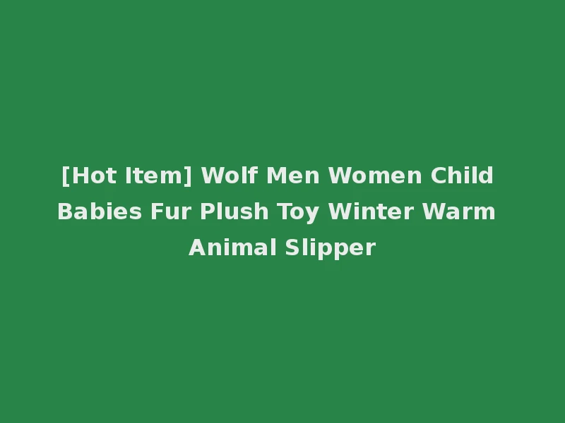 [Hot Item] Wolf Men Women Child Babies Fur Plush Toy Winter Warm Animal Slipper