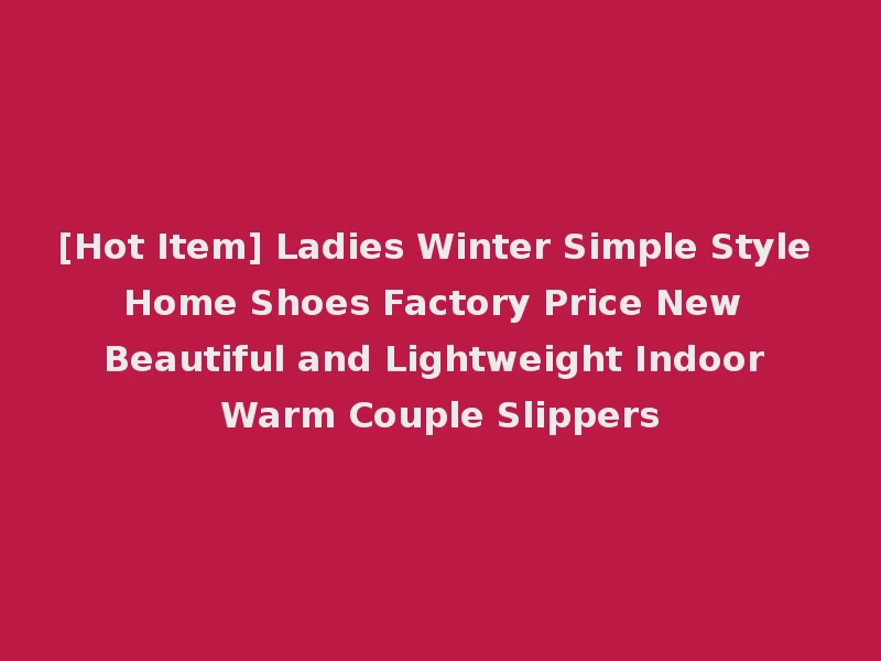 [Hot Item] Ladies Winter Simple Style Home Shoes Factory Price New Beautiful and Lightweight Indoor Warm Couple Slippers