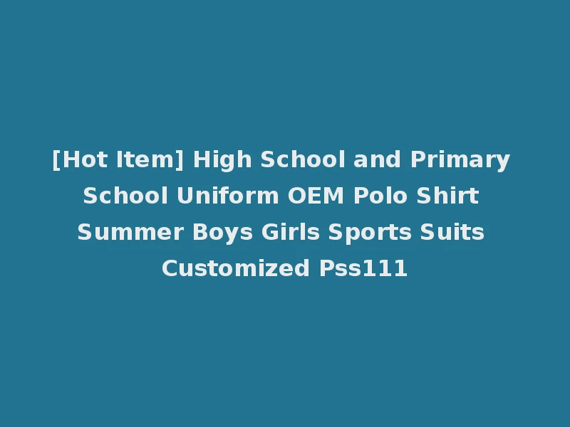[Hot Item] High School and Primary School Uniform OEM Polo Shirt Summer Boys Girls Sports Suits Customized Pss111