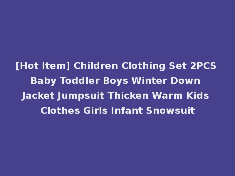 [Hot Item] Children Clothing Set 2PCS Baby Toddler Boys Winter Down Jacket Jumpsuit Thicken Warm Kids Clothes Girls Infant Snowsuit