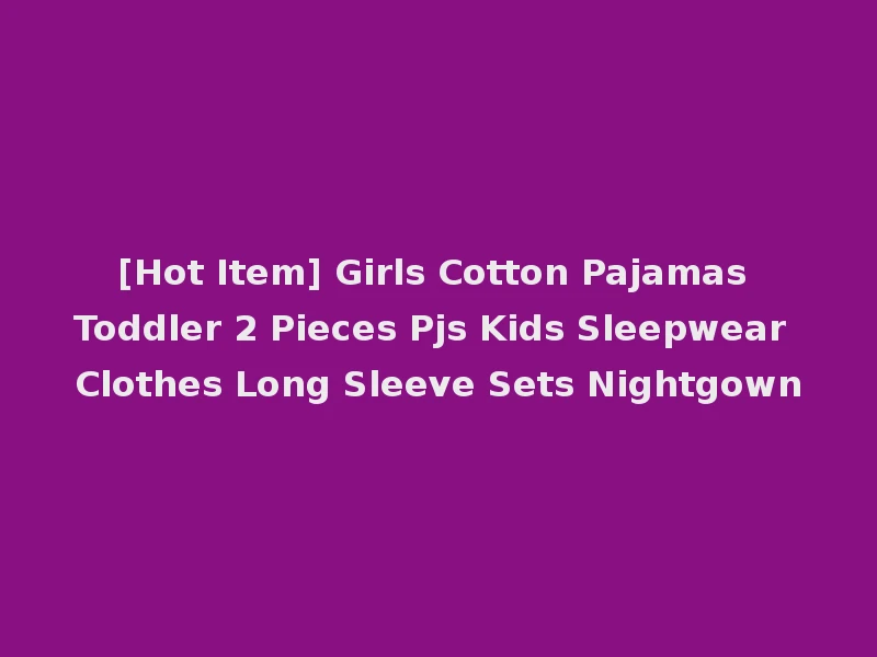 [Hot Item] Girls Cotton Pajamas Toddler 2 Pieces Pjs Kids Sleepwear Clothes Long Sleeve Sets Nightgown