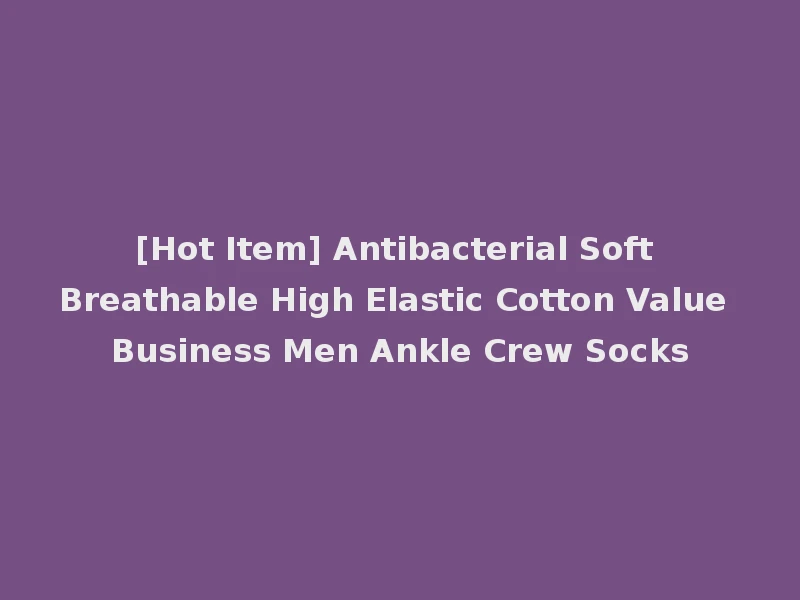 [Hot Item] Antibacterial Soft Breathable High Elastic Cotton Value Business Men Ankle Crew Socks
