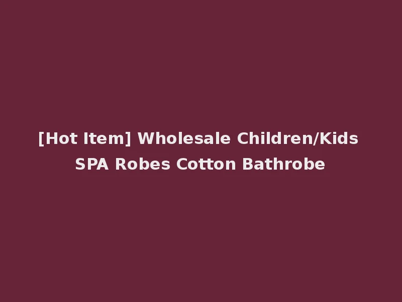 [Hot Item] Wholesale Children/Kids SPA Robes Cotton Bathrobe