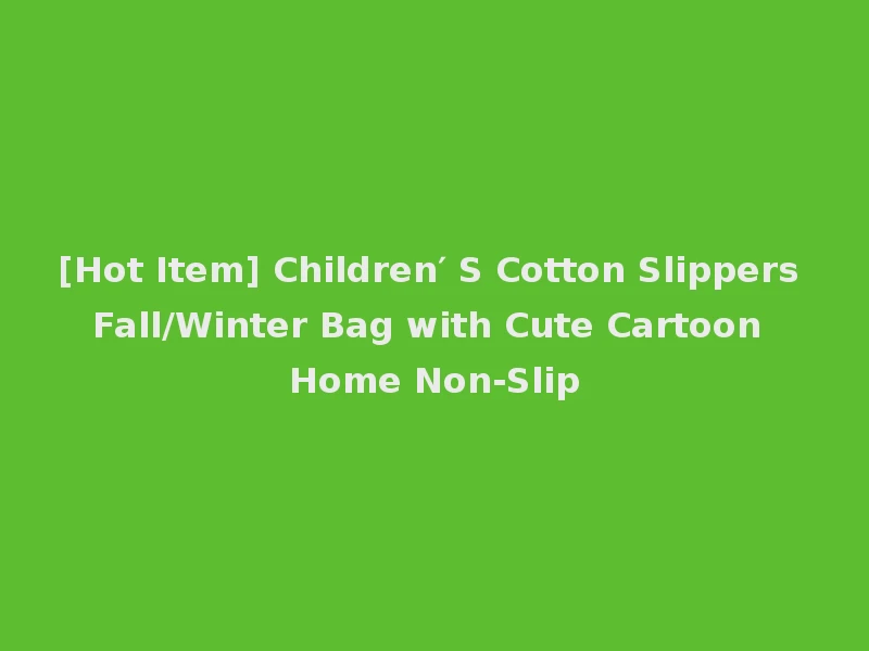 [Hot Item] Children′ S Cotton Slippers Fall/Winter Bag with Cute Cartoon Home Non-Slip