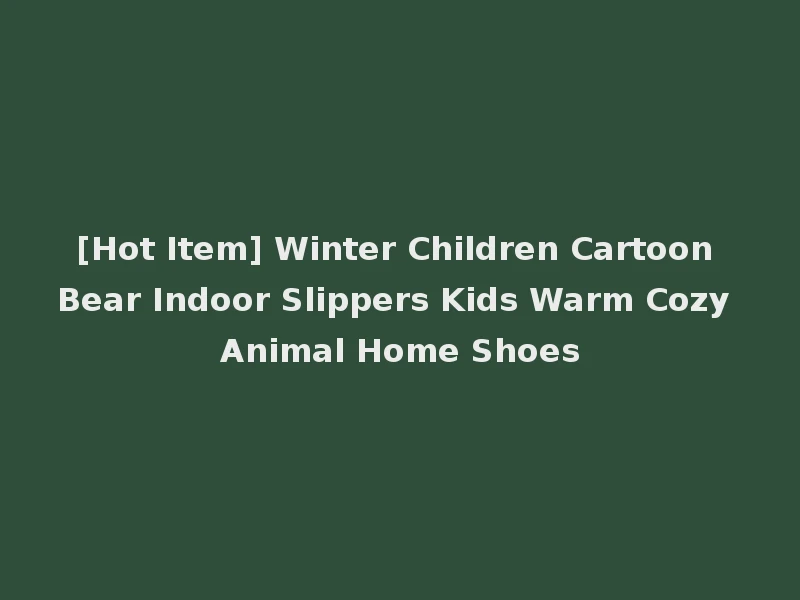 [Hot Item] Winter Children Cartoon Bear Indoor Slippers Kids Warm Cozy Animal Home Shoes