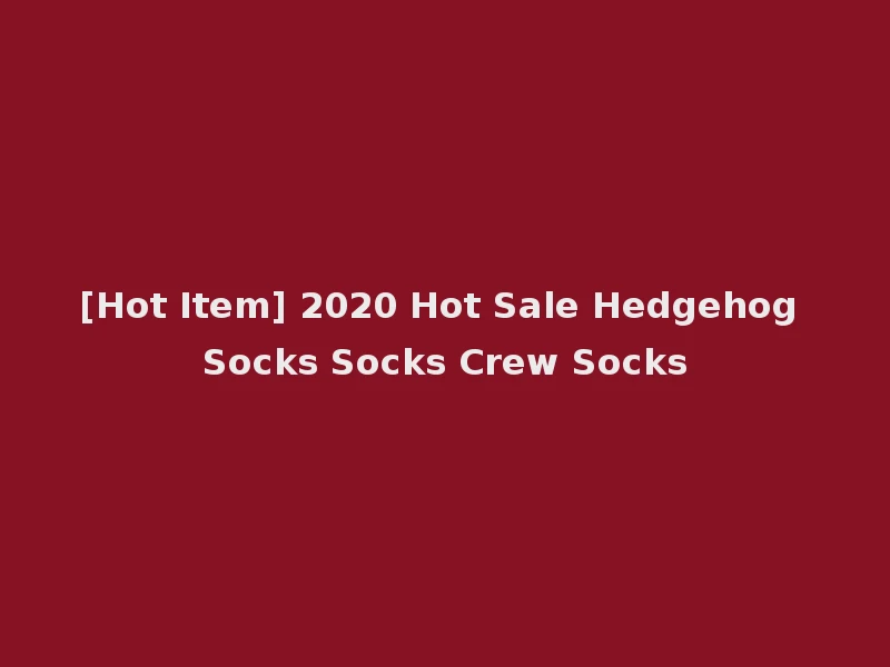 [Hot Item] 2020 Hot Sale Hedgehog Socks Socks Crew Socks