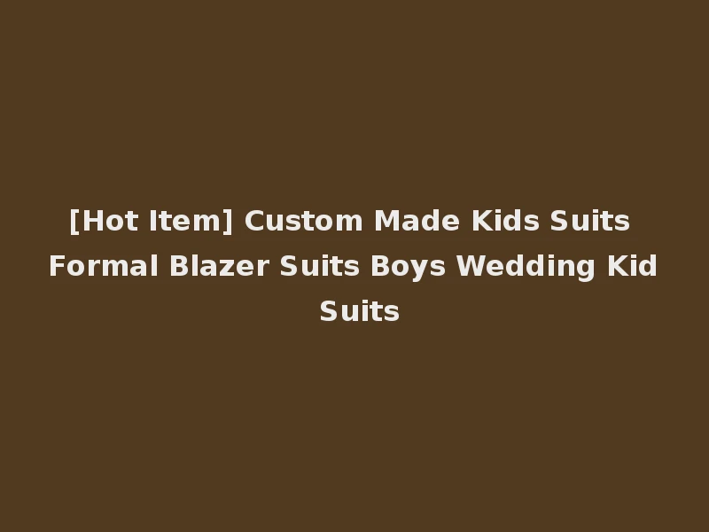 [Hot Item] Custom Made Kids Suits Formal Blazer Suits Boys Wedding Kid Suits