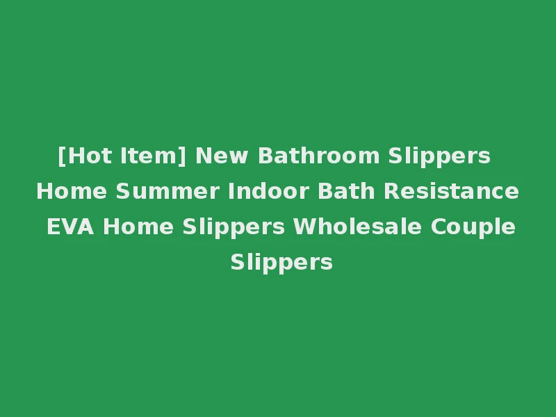 [Hot Item] New Bathroom Slippers Home Summer Indoor Bath Resistance EVA Home Slippers Wholesale Couple Slippers