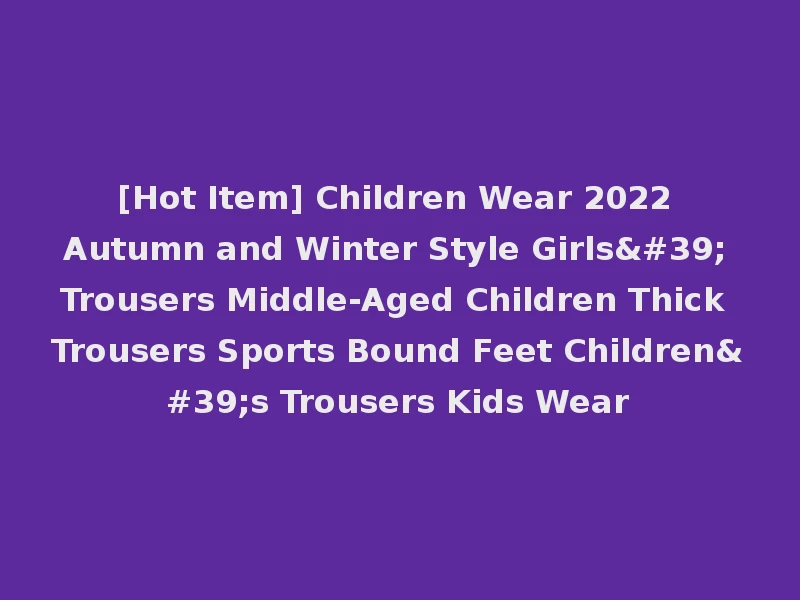 [Hot Item] Children Wear 2022 Autumn and Winter Style Girls' Trousers Middle-Aged Children Thick Trousers Sports Bound Feet Children's Trousers Kids Wear