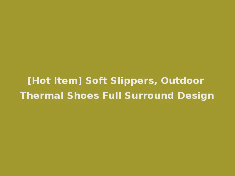 [Hot Item] Soft Slippers, Outdoor Thermal Shoes Full Surround Design