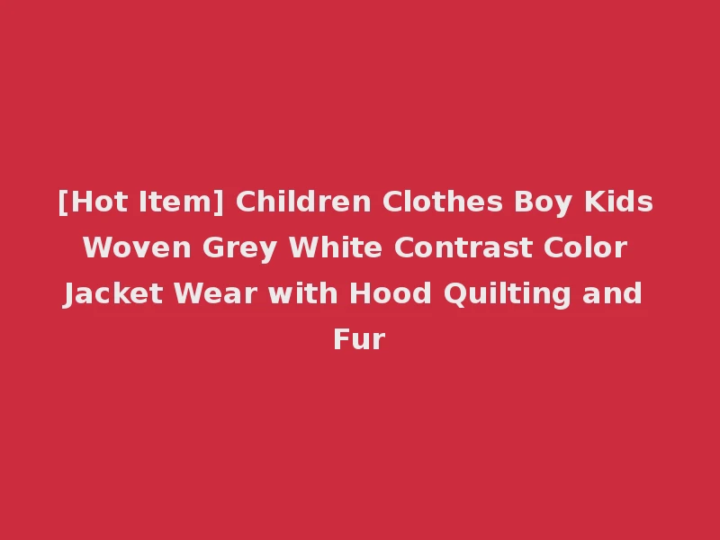 [Hot Item] Children Clothes Boy Kids Woven Grey White Contrast Color Jacket Wear with Hood Quilting and Fur