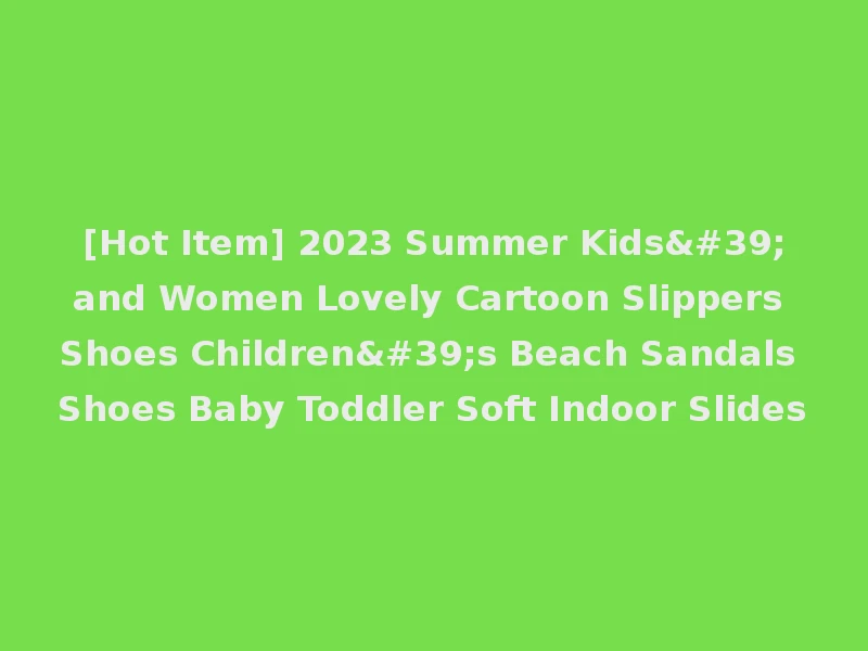[Hot Item] 2023 Summer Kids'and Women Lovely Cartoon Slippers Shoes Children's Beach Sandals Shoes Baby Toddler Soft Indoor Slides