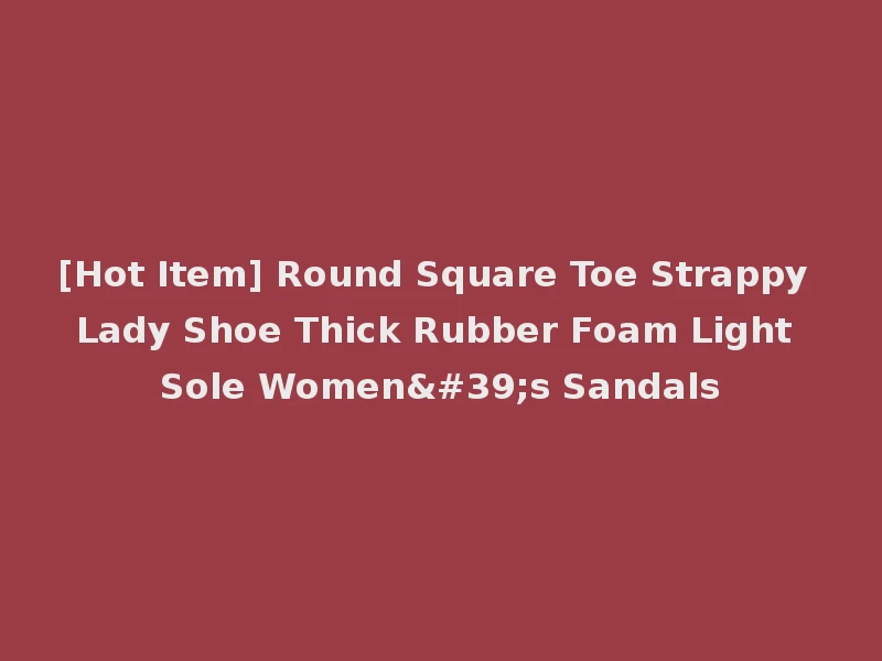 [Hot Item] Round Square Toe Strappy Lady Shoe Thick Rubber Foam Light Sole Women's Sandals