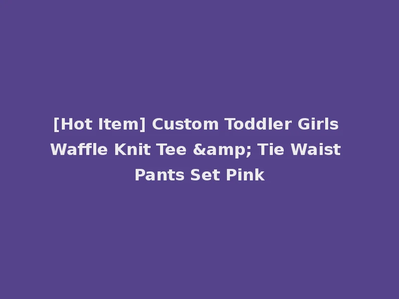 [Hot Item] Custom Toddler Girls Waffle Knit Tee & Tie Waist Pants Set Pink