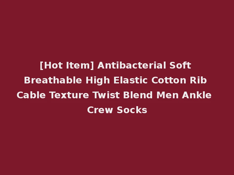 [Hot Item] Antibacterial Soft Breathable High Elastic Cotton Rib Cable Texture Twist Blend Men Ankle Crew Socks