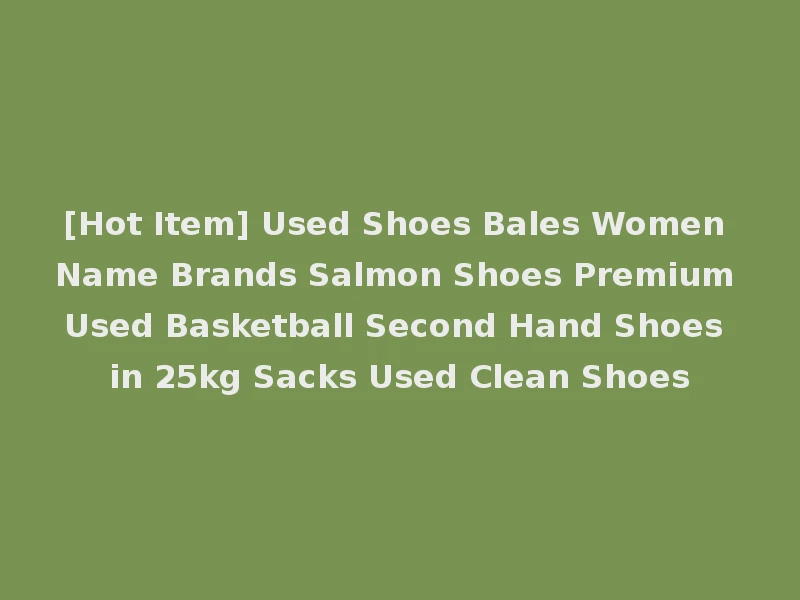 [Hot Item] Used Shoes Bales Women Name Brands Salmon Shoes Premium Used Basketball Second Hand Shoes in 25kg Sacks Used Clean Shoes
