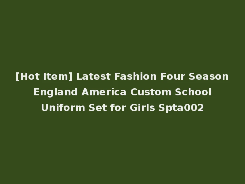 [Hot Item] Latest Fashion Four Season England America Custom School Uniform Set for Girls Spta002