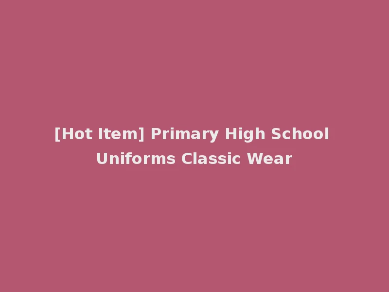 [Hot Item] Primary High School Uniforms Classic Wear