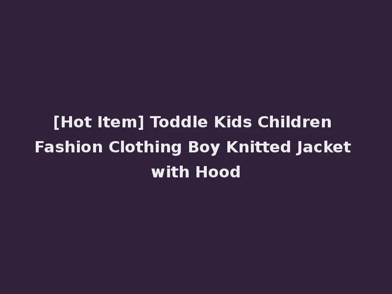 [Hot Item] Toddle Kids Children Fashion Clothing Boy Knitted Jacket with Hood