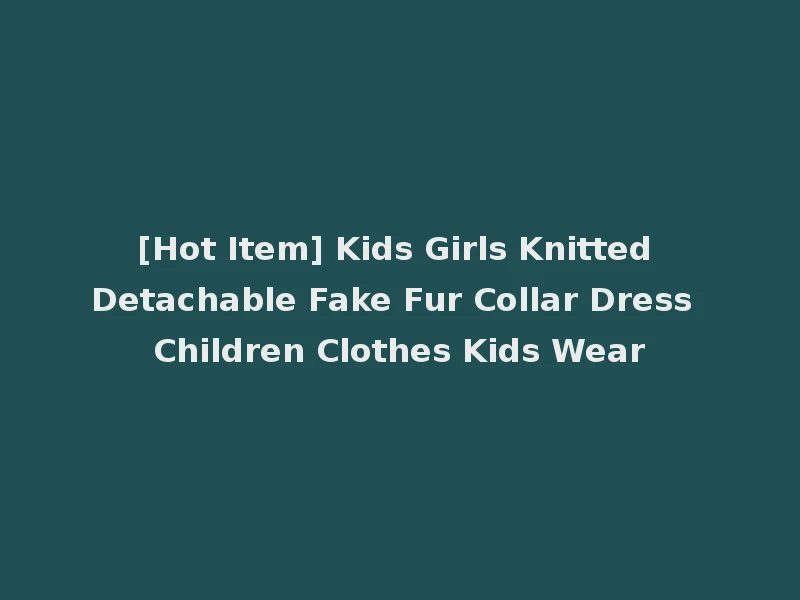 [Hot Item] Kids Girls Knitted Detachable Fake Fur Collar Dress Children Clothes Kids Wear