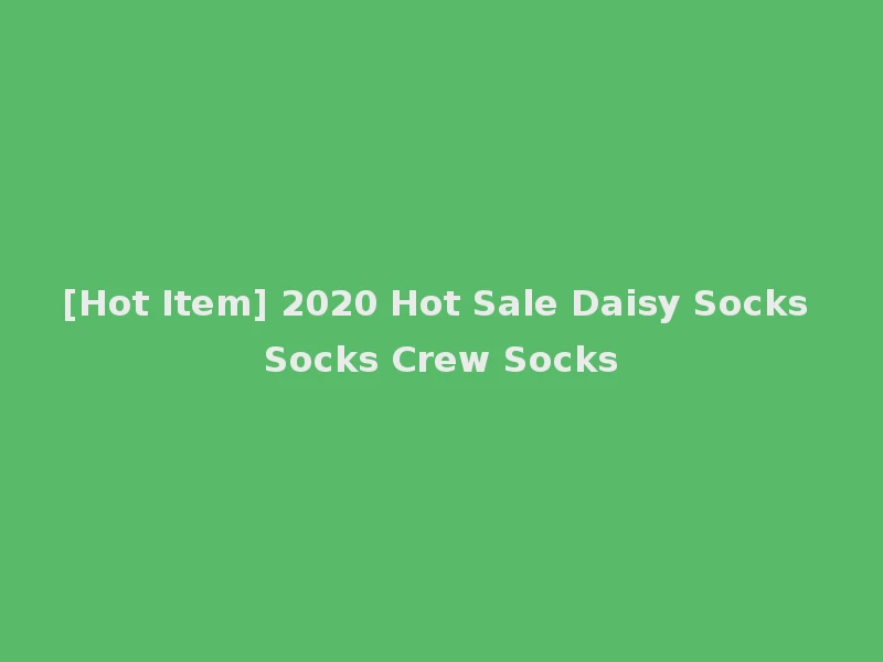[Hot Item] 2020 Hot Sale Daisy Socks Socks Crew Socks