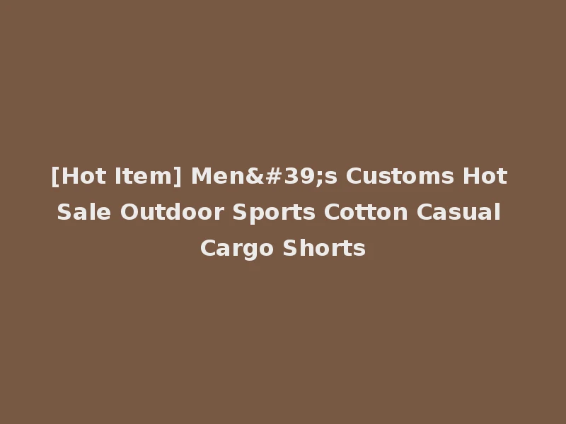 [Hot Item] Men's Customs Hot Sale Outdoor Sports Cotton Casual Cargo Shorts