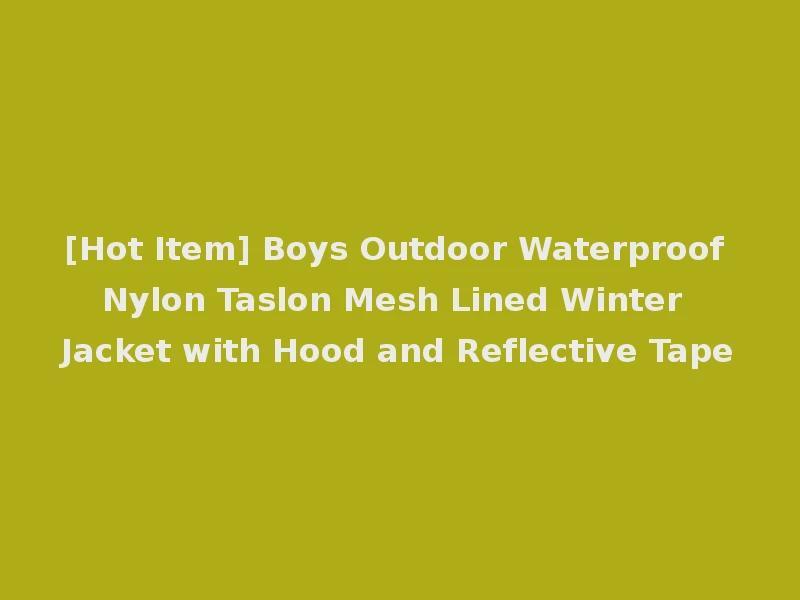 [Hot Item] Boys Outdoor Waterproof Nylon Taslon Mesh Lined Winter Jacket with Hood and Reflective Tape