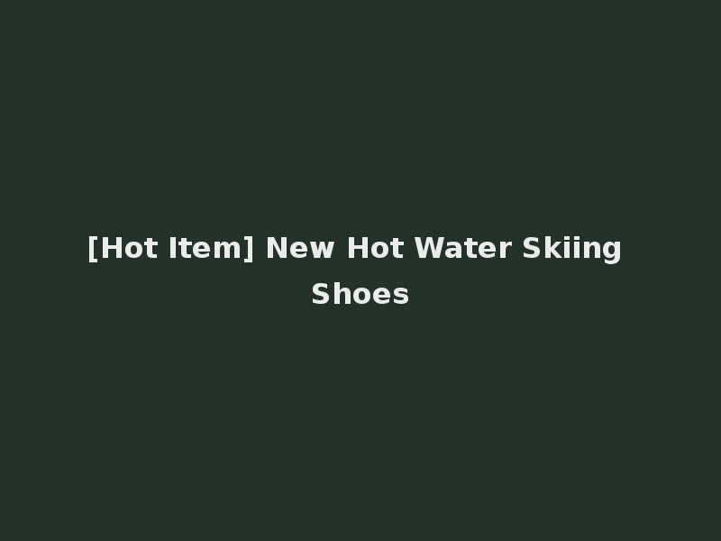 [Hot Item] New Hot Water Skiing Shoes