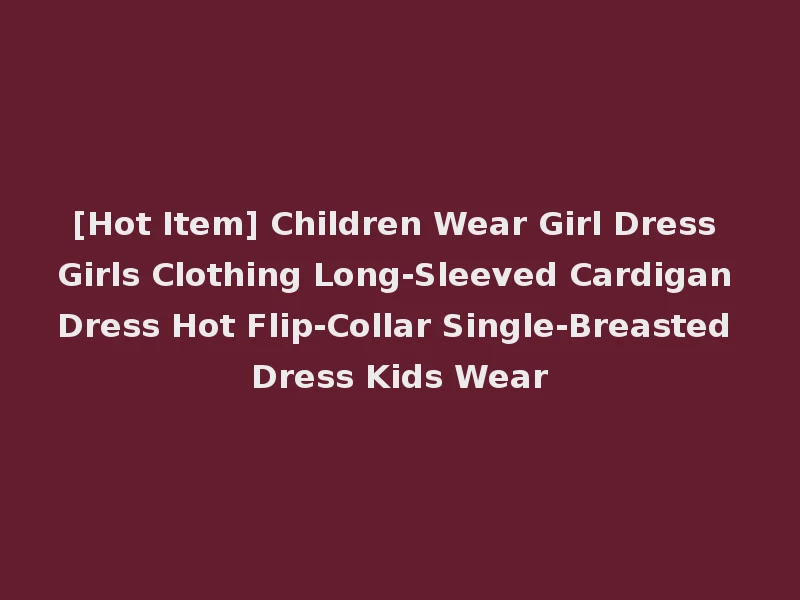 [Hot Item] Children Wear Girl Dress Girls Clothing Long-Sleeved Cardigan Dress Hot Flip-Collar Single-Breasted Dress Kids Wear