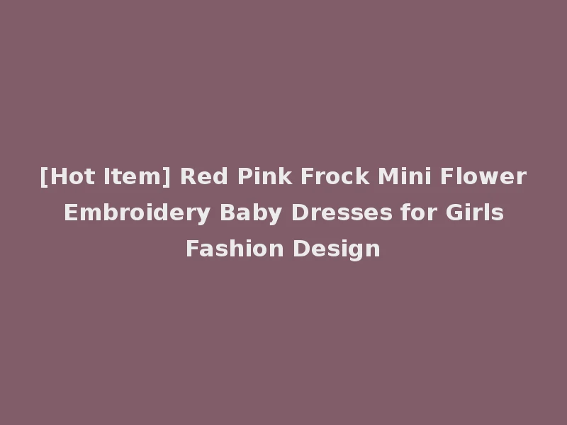 [Hot Item] Red Pink Frock Mini Flower Embroidery Baby Dresses for Girls Fashion Design